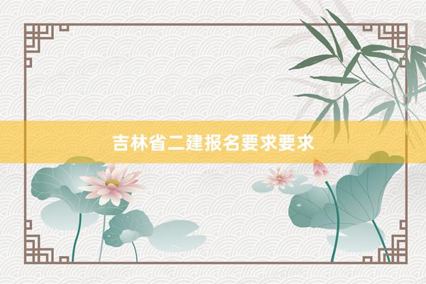 吉林省二建报名要求要求