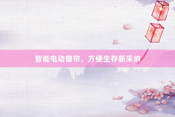 智能电动窗帘,方便生存新采纳