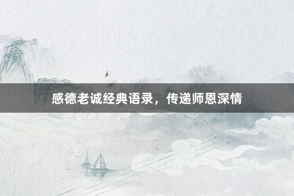 感德老诚经典语录，传递师恩深情