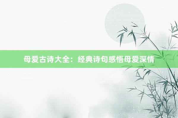 母爱古诗大全：经典诗句感悟母爱深情