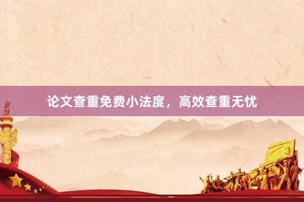 论文查重免费小法度,高效查重无忧